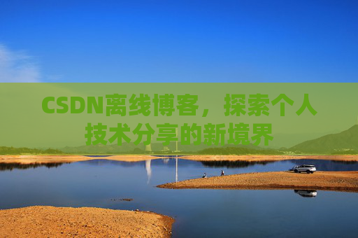 CSDN离线博客，探索个人技术分享的新境界