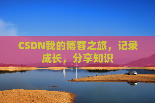 CSDN我的博客之旅，记录成长，分享知识