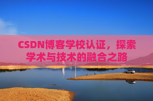 CSDN博客学校认证,探索学术与技术的融合之路