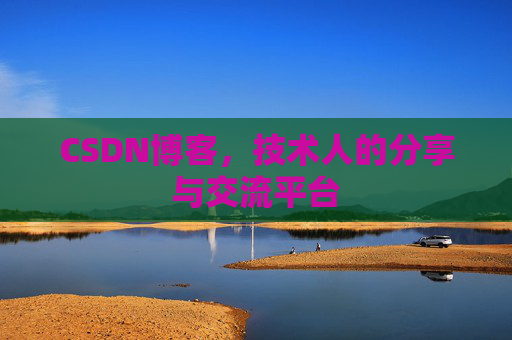 CSDN博客，技术人的分享与交流平台