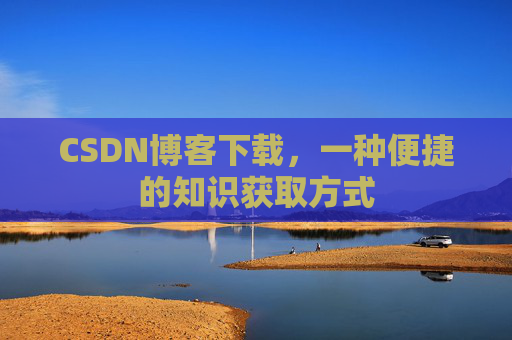 CSDN博客下载，一种便捷的知识获取方式