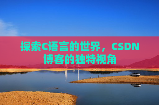 探索C语言的世界，CSDN博客的独特视角