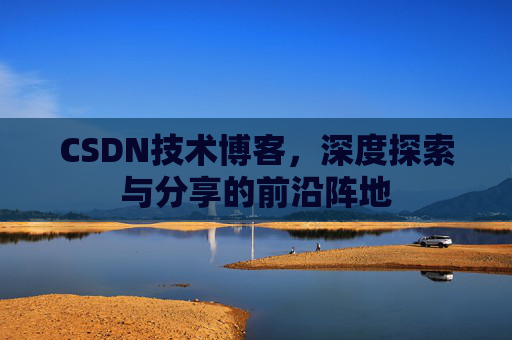CSDN技术博客，深度探索与分享的前沿阵地